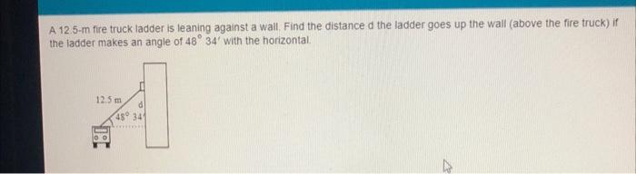 A 12.5-m fire truck ladder is leaning against a wall. Find the distance d the ladder goes up the wall (above the fire truck) 