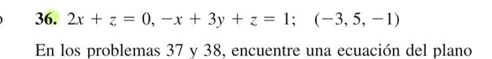 36. \( 2 x+z=0,-x+3 y+z=1 ; \quad(-3,5,-1) \) En los problemas 37 y 38 , encuentre una ecuación del plano