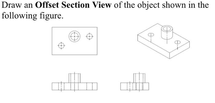 Draw an Offset Section View of the object shown in the following figure.