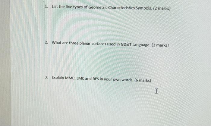 1. List the five types of Geometric Characteristics Symbols. (2 marks)
2. What are three planar surfaces used in GD&T Languag