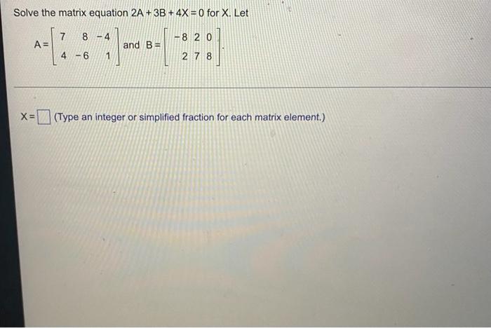 Solved Solve the matrix equation 2A +3B+ 4X=0 for X. Let -8 | Chegg.com