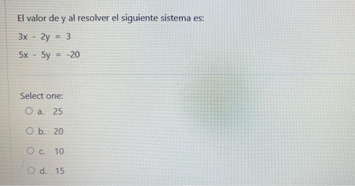 El valor de y al resolver el siguiente sistema es: \[ \begin{array}{l} 3 x-2 y=3 \\ 5 x-5 y=-20 \end{array} \] Select one: a.