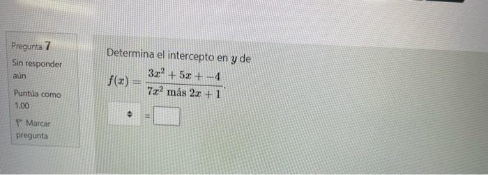 Pregunta 7 Sin responder aun Puntua como Determina el intercepto en \( y \) de Puntu \( f(x)=\frac{3 x^{2}+5 x+-4}{7 x^{2} \