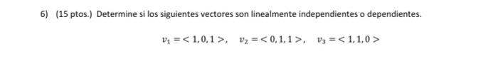 6) (15 ptos.) Determine si los siguientes vectores son linealmente independientes o dependientes. Vi = < 1,0,1, 1 = < 0,1,1>.