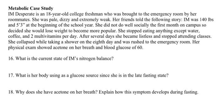 Metabolic Case Study IM Desperate is an 18-year-old college freshman who was brought to the emergency room by her roommates.