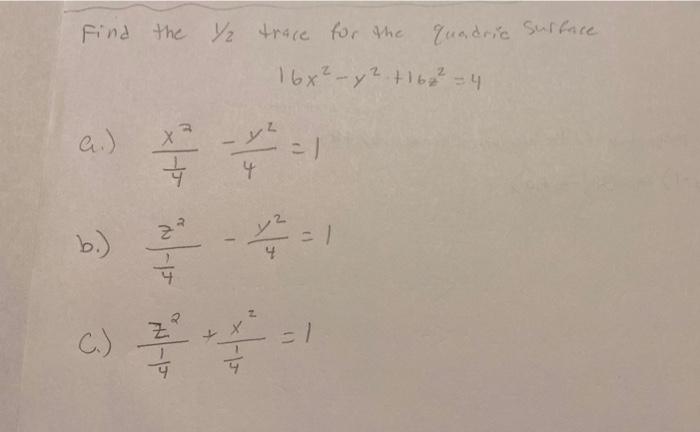 Find the Y/? trace for the
e.)
???
?
=1
4
1
4
b.)
C.)

quadric Surface.
16x2-y2 116² 4
==