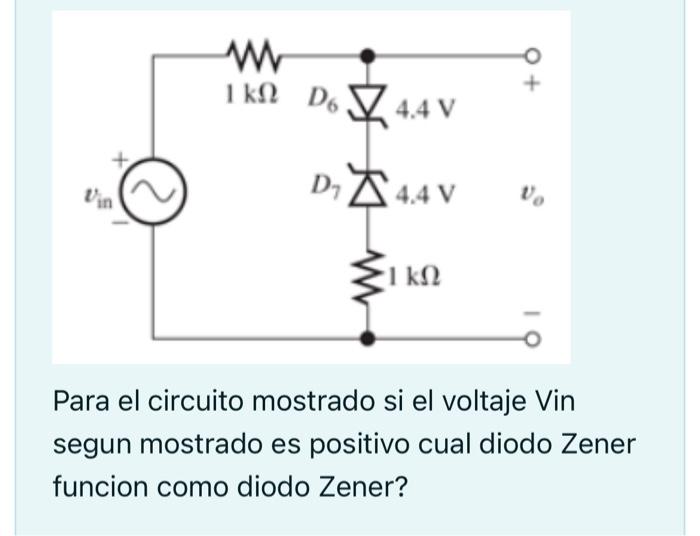 Para el circuito mostrado si el voltaje Vin segun mostrado es positivo cual diodo Zener funcion como diodo Zener?