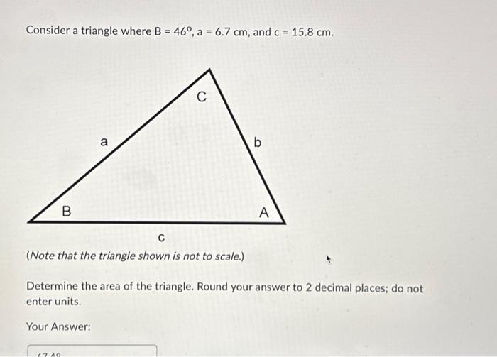 Solved Consider a triangle where B = 46°, a = 6.7 cm, and c | Chegg.com