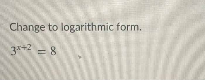 Solved Change to logarithmic form. 3x+2 = 8 | Chegg.com
