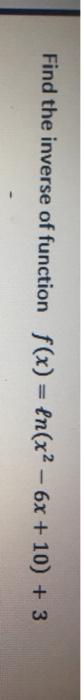 solved-find-the-inverse-of-function-f-x-ln-x2-6x-10-chegg