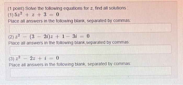 (1 point) Solve the following equations for \( z \), find all solutions :
(1) \( 5 z^{2}+z+3=0 \)
Place all answers in the fo