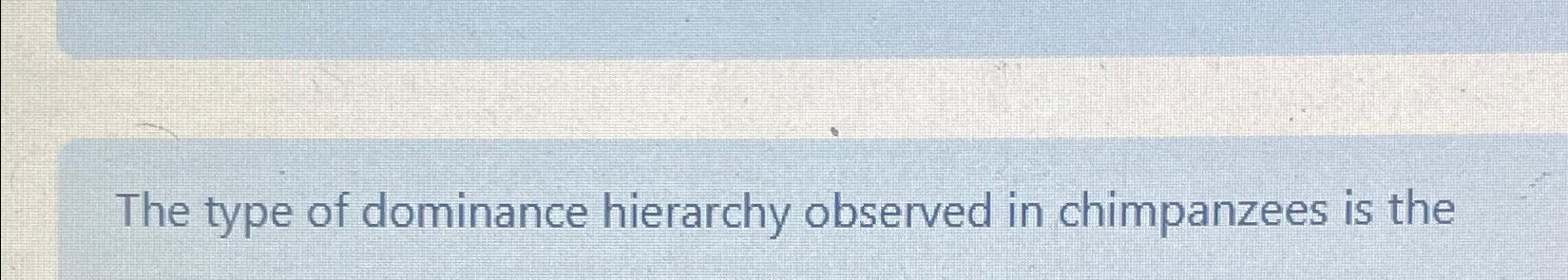 Solved The type of dominance hierarchy observed in | Chegg.com