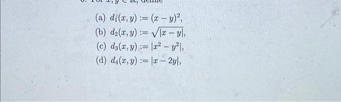 (a) \( d_{1}(x, y):=(x-y)^{2} \), (b) \( d_{2}(x, y):=\sqrt{|x-y|} \), (c) \( d_{3}(x, y):=\left|x^{2}-y^{2}\right| \), (d) \