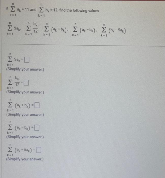 If \( \sum_{k=1}^{n} a_{k}=11 \) and \( \sum_{k=1}^{n} b_{k}=12 \), find the following values. \[ \sum_{k=1}^{n} 9 a_{k} \cdo