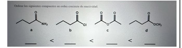 Ordene los siguientes compuestos en orden creciente de reactividad. a b c d