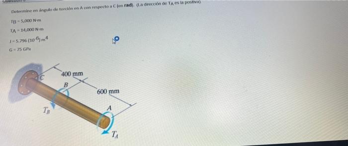 Determine en ángulo de torción en A con respecto a len rad), (la dirección de la es la positiva) TA = 5,000 Nm TA - 14,000 Nm