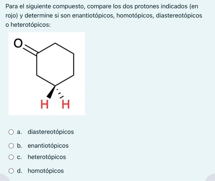 Para el siguiente compuesto, compare los dos protones indicados (en rojo) y determine si son enantiotópicos, homotópicos, dia