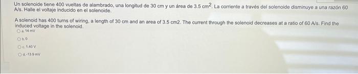 Un solenoide tiene 400 vueltas de alambrado, una longitud de \( 30 \mathrm{~cm} \) y un área de \( 3.5 \mathrm{~cm}^{2} \). L