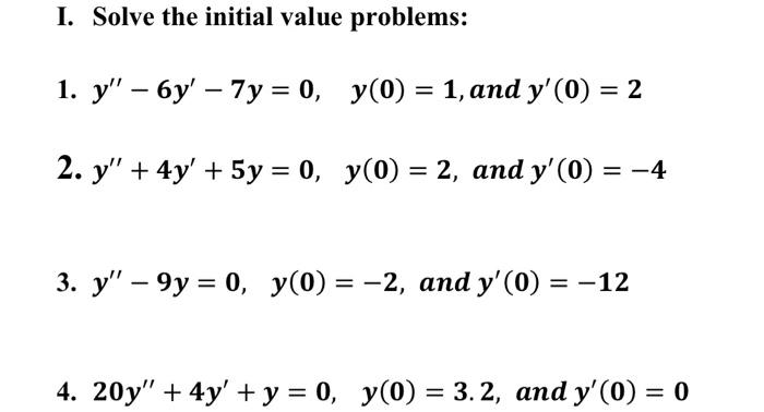 I. Solve the initial value problems: 1. \( y^{\prime \prime}-6 y^{\prime}-7 y=0, \quad y(0)=1 \), and \( y^{\prime}(0)=2 \) 2