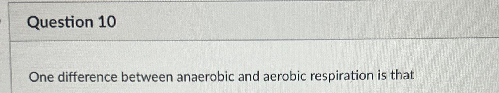 Solved Question 10One difference between anaerobic and | Chegg.com