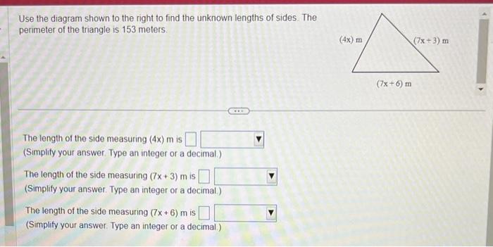 Use the diagram shown to the right to find the unknown lengths of sides. The perimeter of the triangle is 153 meters.
The len