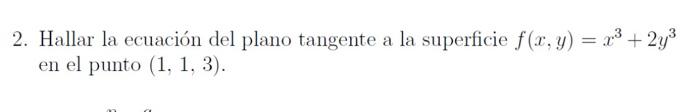 2. Hallar la ecuación del plano tangente a la superficie \( f(x, y)=x^{3}+2 y^{3} \) en el punto \( (1,1,3) \).