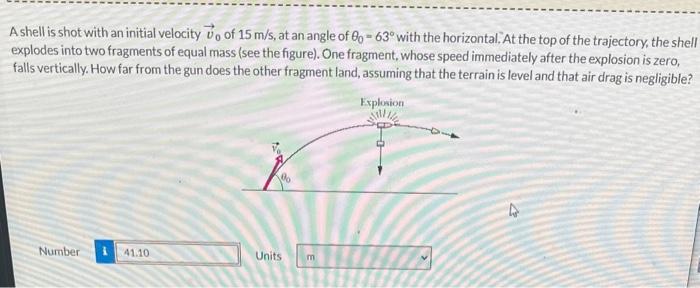 A shell is shot with an initial velocity \( \vec{v}_{0} \) of \( 15 \mathrm{~m} / \mathrm{s} \), at an angle of \( \theta_{0}