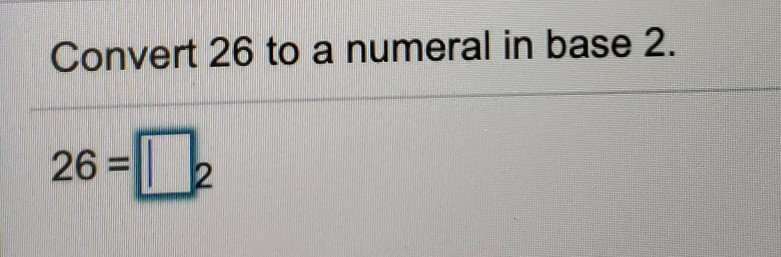 Solved Convert 26 to a numeral in base 2. 26 = [2 | Chegg.com