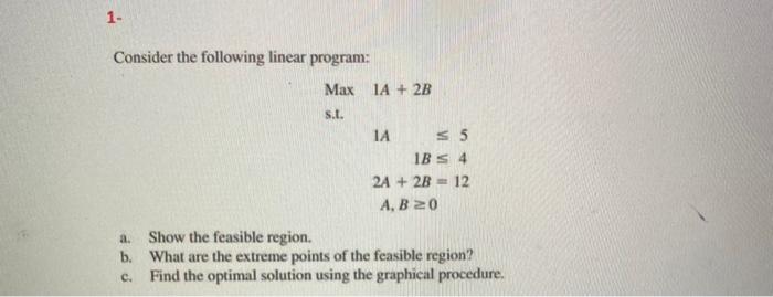 Solved 1. Consider the following linear program: Max IA + 2B | Chegg.com