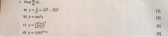 1. Find if: dx a) y=+√x³-√√x² b) y = sin²x c) y = (²+)³ ; d) y = (10)*²+1 [3] [3] [5] [5]