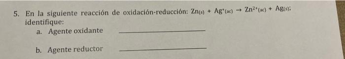 Zn2(ac) + Age: 5. En la siguiente reacción de oxidación-reducción: Zn() + Ag (ac) identifique: a. Agente oxidante b. Agente r