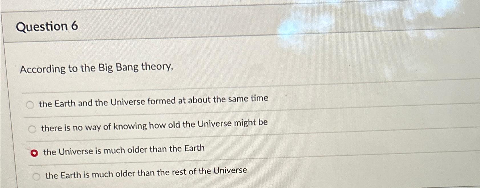 Solved Question 6According to the Big Bang theory,the Earth | Chegg.com