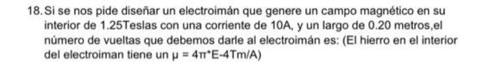 18. Si se nos pide diseñar un electroimán que genere un campo magnético en su interior de 1.25Teslas con una corriente de 10A