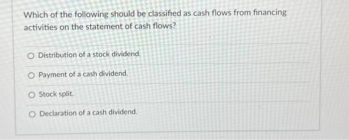 Which of the following should be classified as cash flows from financing activities on the statement of cash flows?
Distribut