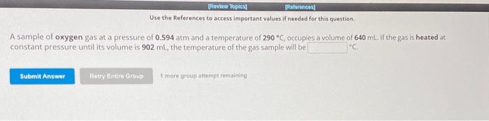 Use the References to access important values if needed for this question.
A sample of oxygen gas at a pressure of 0.594 atm