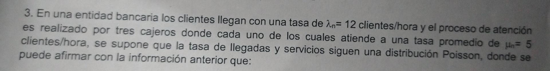 3. En una entidad bancaria los clientes llegan con una tasa de An= 12 clientes/hora y el proceso de atención es realizado por