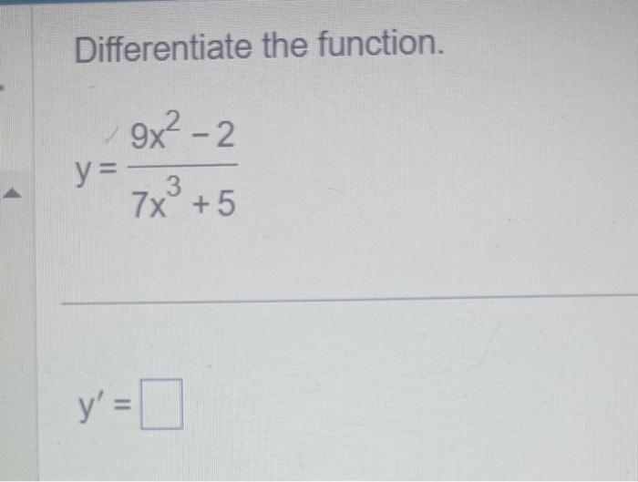 Differentiate the function. \[ y=\frac{9 x^{2}-2}{7 x^{3}+5} \] \[ y^{\prime}= \]