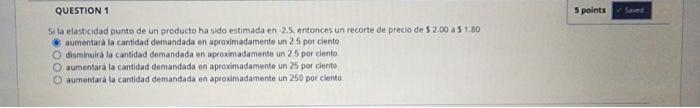 5 la elastcidad punto de un producto ha sido estimada en \( -2.5 \), entonces un recorte de precio de \( 52.00 \) a \( 51.80