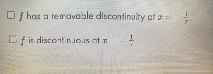 \( f \) has a removable discontinuity at \( x=-\frac{1}{7} \). \( f \) is discontinuous at \( x=-\frac{1}{7} \).