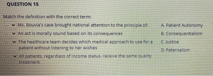 QUESTION 15 Match the definition with the correct term: Ms. Bouvias case brought national attention to the principle of: ✓ A