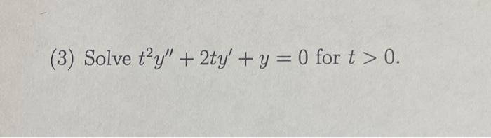 (3) Solve \( t^{2} y^{\prime \prime}+2 t y^{\prime}+y=0 \) for \( t>0 \).