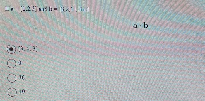 Solved If A=[1,2,3] And B=[3,2,1], Find A. B [3,4,3] 0 36 10 | Chegg.com