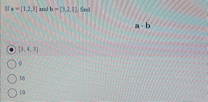 Solved If a=[1,2,3] and b=[3,2,1], find a. b [3,4,3] 0 36 10 | Chegg.com