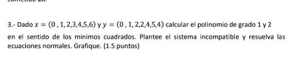 3.- Dado \( x=(0,1,2,3,4,5,6) \) y \( y=(0,1,2,2,4,5,4) \) calcular el polinomio de grado 1 y 2 en el sentido de los minimos