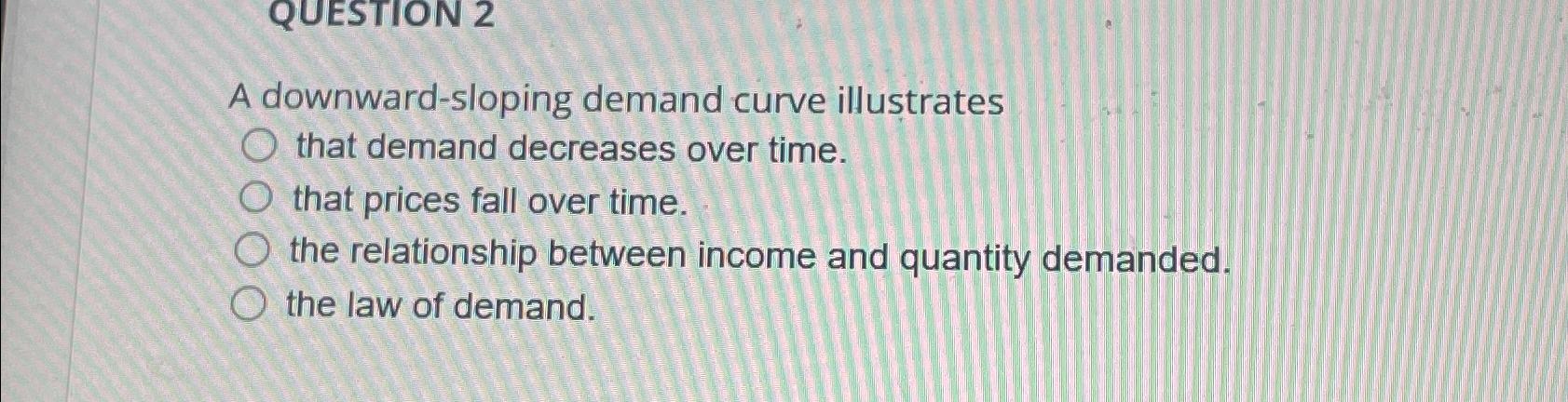 Solved QUESTION 2A downward-sloping demand curve illustrates | Chegg.com