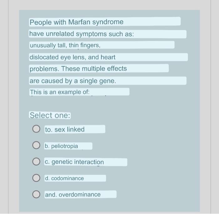 People with Marfan syndrome have unrelated symptoms such as: unusually tall, thin fingers, dislocated eye lens, and heart pro