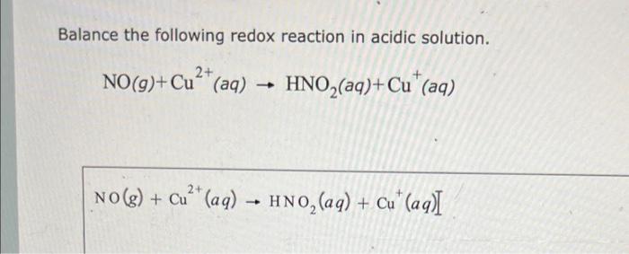 Balance the following redox reaction in acidic solution.
\[
\mathrm{NO}(g)+\mathrm{Cu}^{2+}(a q) \rightarrow \mathrm{HNO}_{2}