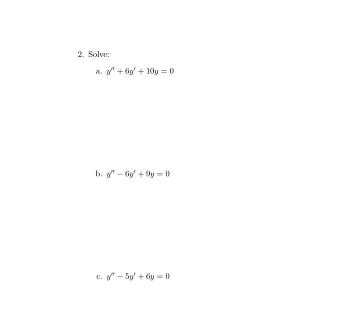 2. Solve: a. \( y^{\prime \prime}+6 y^{\prime}+10 y=0 \) b. \( y^{\prime \prime}-6 y^{\prime}+9 y=0 \) c. \( y^{\prime \prime