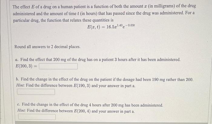The effect E of a drug on a human patient is a function of both the amount a (in milligrams) of the drug
administered and the