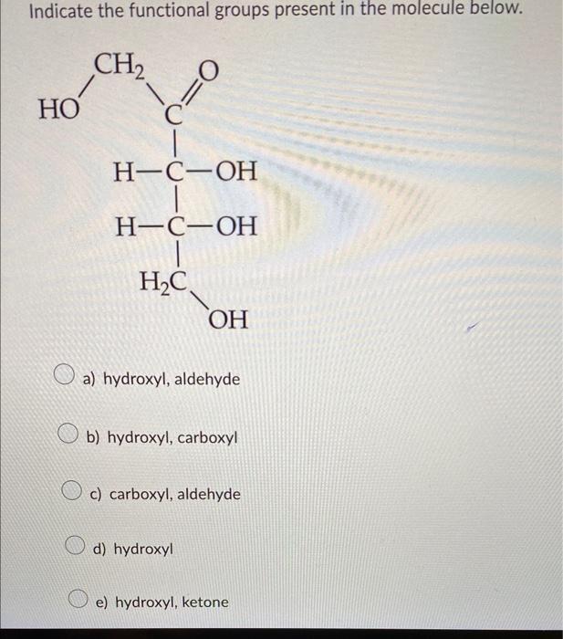 Indicate the functional groups present in the molecule below.
a) hydroxyl, aldehyde
b) hydroxyl, carboxyl
c) carboxyl, aldehy